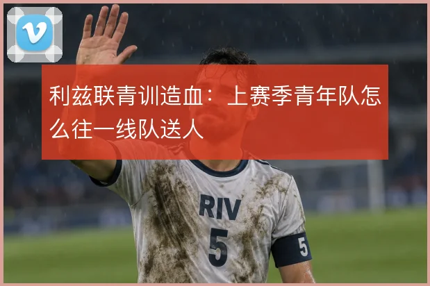 利兹联青训造血：上赛季青年队怎么往一线队送人