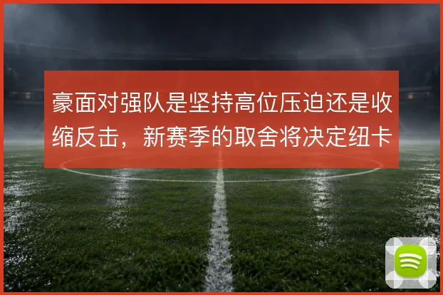 豪面对强队是坚持高位压迫还是收缩反击,新赛季的取舍将决定纽卡上限