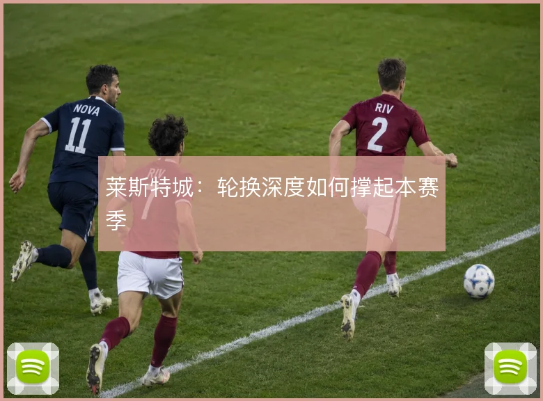 莱斯特城：轮换深度如何撑起本赛季