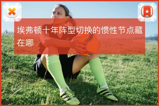 埃弗顿十年阵型切换的惯性节点藏在哪