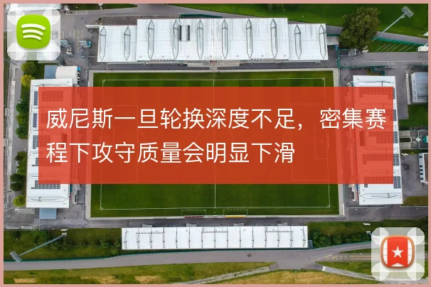 威尼斯一旦轮换深度不足，密集赛程下攻守质量会明显下滑