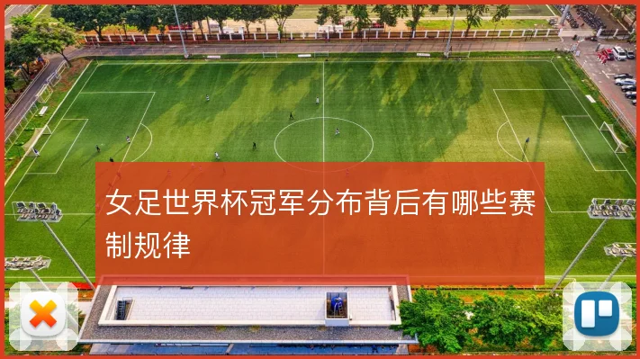 女足世界杯冠军分布背后有哪些赛制规律