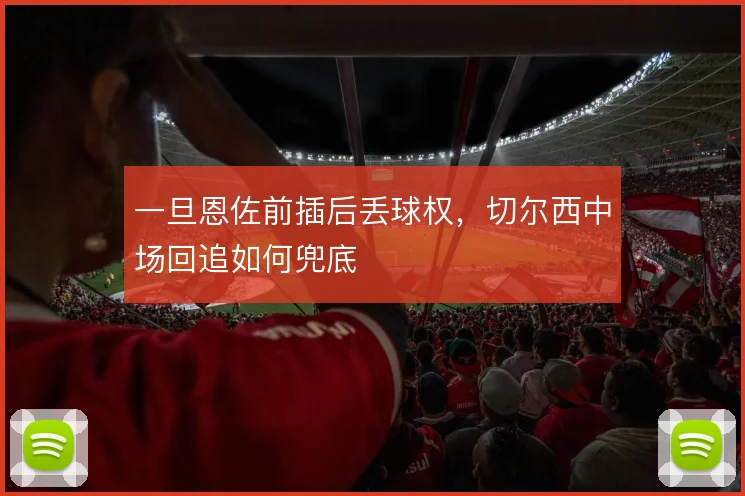 一旦恩佐前插后丢球权，切尔西中场回追如何兜底