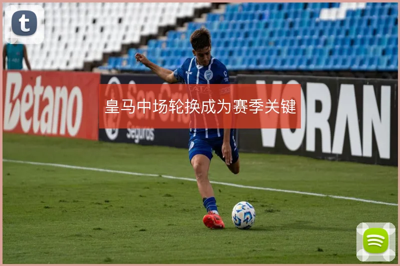 皇马中场轮换成为赛季关键